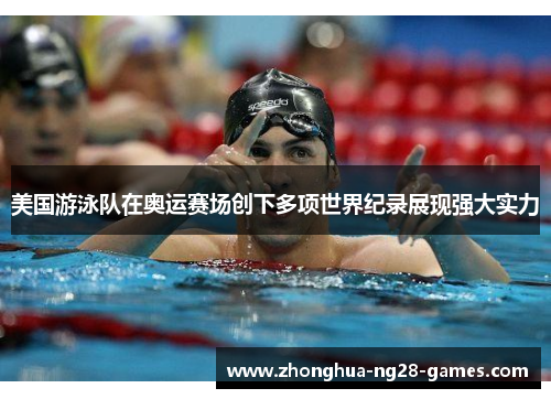 美国游泳队在奥运赛场创下多项世界纪录展现强大实力