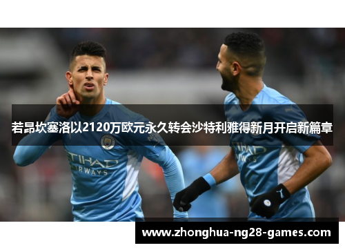 若昂坎塞洛以2120万欧元永久转会沙特利雅得新月开启新篇章