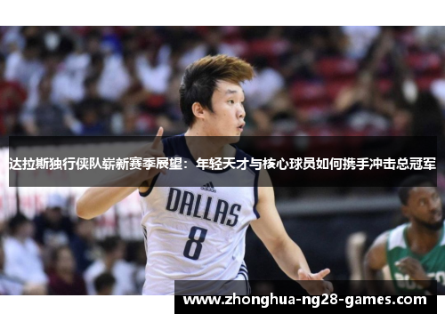 达拉斯独行侠队崭新赛季展望：年轻天才与核心球员如何携手冲击总冠军