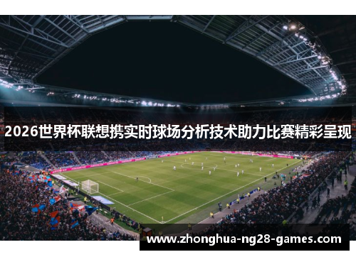 2026世界杯联想携实时球场分析技术助力比赛精彩呈现