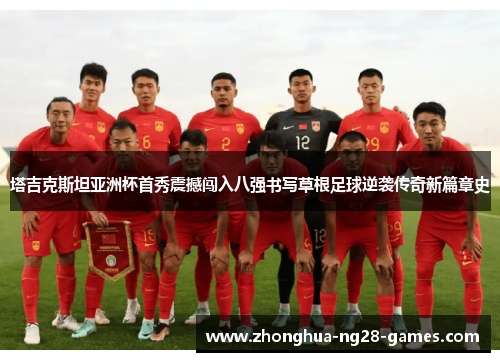 塔吉克斯坦亚洲杯首秀震撼闯入八强书写草根足球逆袭传奇新篇章史