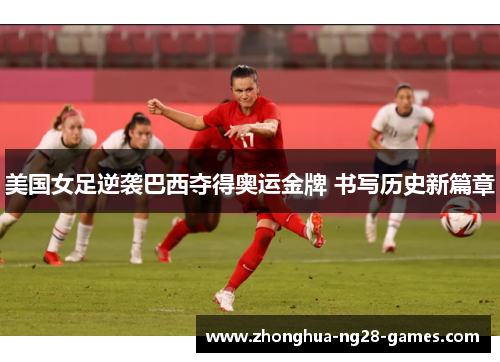 美国女足逆袭巴西夺得奥运金牌 书写历史新篇章 美国女足逆袭巴西夺得奥运金牌 书写历史新篇章
