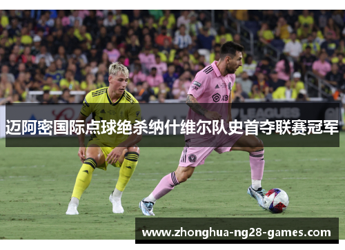 迈阿密国际点球绝杀纳什维尔队史首夺联赛冠军 迈阿密国际点球绝杀纳什维尔队史首夺联赛冠军