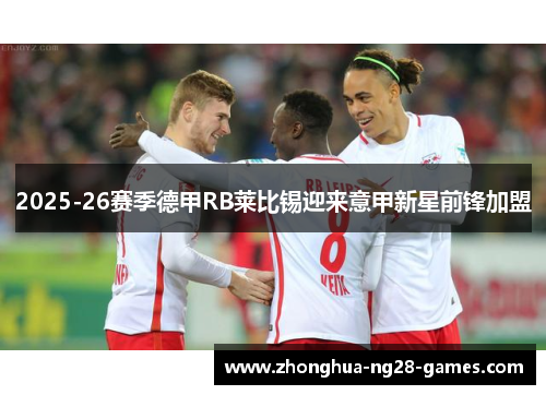 2025-26赛季德甲RB莱比锡迎来意甲新星前锋加盟 2025-26赛季德甲RB莱比锡迎来意甲新星前锋加盟