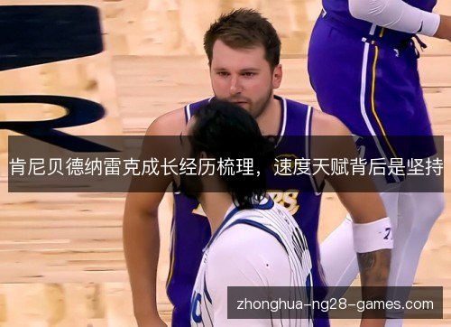 肯尼贝德纳雷克成长经历梳理，速度天赋背后是坚持
